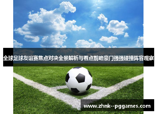 全球足球友谊赛焦点对决全景解析与看点前瞻豪门强强碰撞阵容观察 全球足球友谊赛焦点对决全景解析与看点前瞻豪门强强碰撞阵容观察