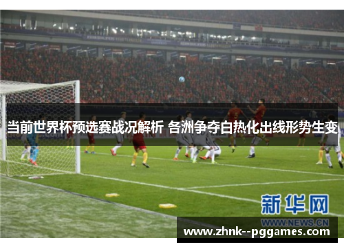 当前世界杯预选赛战况解析 各洲争夺白热化出线形势生变