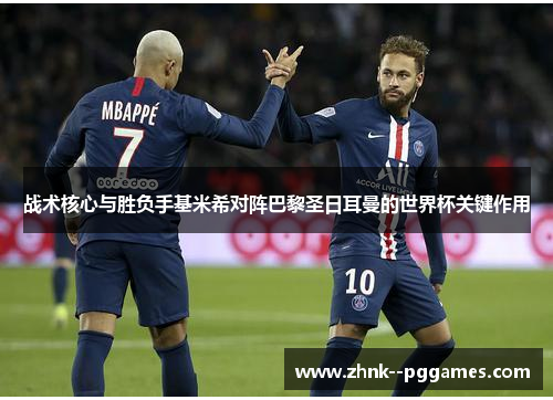 战术核心与胜负手基米希对阵巴黎圣日耳曼的世界杯关键作用