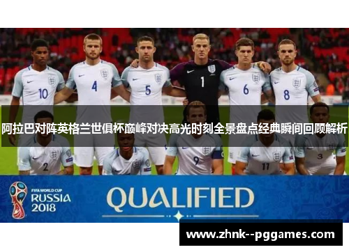 阿拉巴对阵英格兰世俱杯巅峰对决高光时刻全景盘点经典瞬间回顾解析