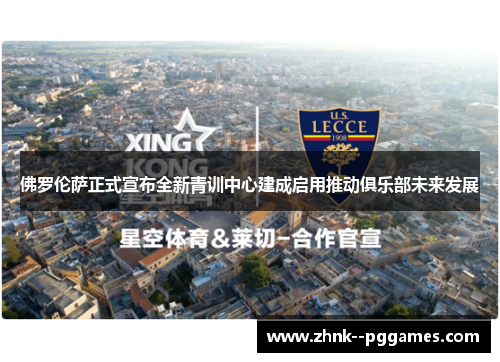 佛罗伦萨正式宣布全新青训中心建成启用推动俱乐部未来发展 佛罗伦萨正式宣布全新青训中心建成启用推动俱乐部未来发展