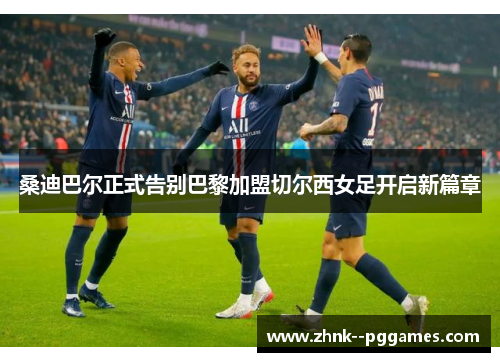 桑迪巴尔正式告别巴黎加盟切尔西女足开启新篇章