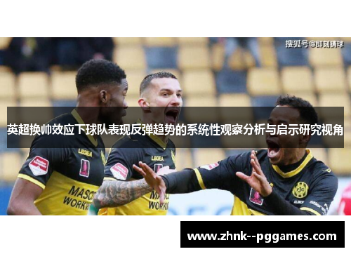 英超换帅效应下球队表现反弹趋势的系统性观察分析与启示研究视角 英超换帅效应下球队表现反弹趋势的系统性观察分析与启示研究视角