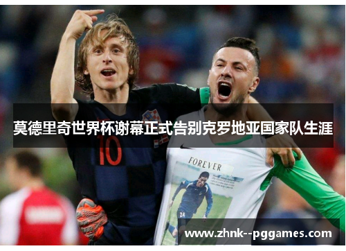 莫德里奇世界杯谢幕正式告别克罗地亚国家队生涯 莫德里奇世界杯谢幕正式告别克罗地亚国家队生涯