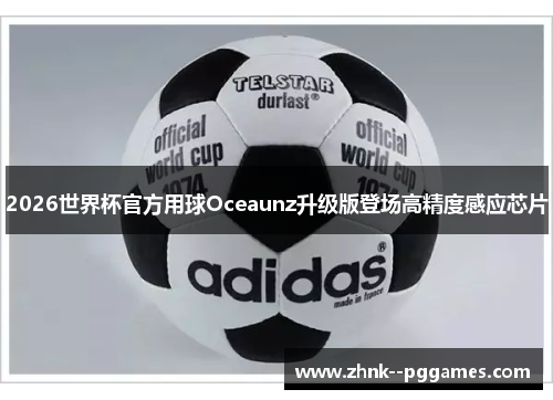 2026世界杯官方用球Oceaunz升级版登场高精度感应芯片