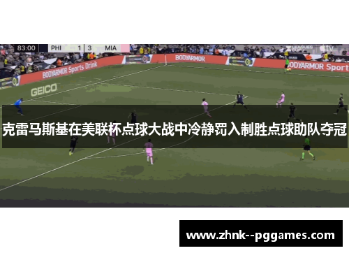 克雷马斯基在美联杯点球大战中冷静罚入制胜点球助队夺冠