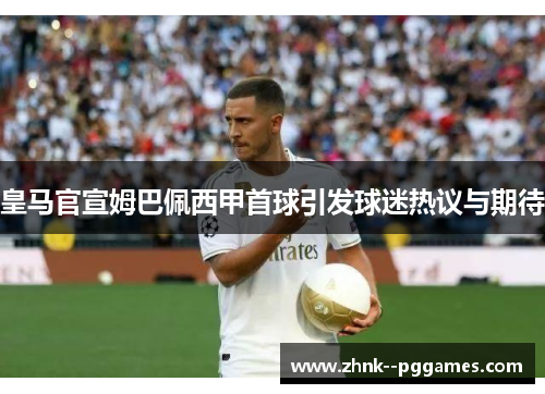 皇马官宣姆巴佩西甲首球引发球迷热议与期待